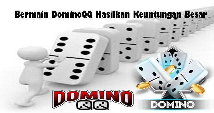 Bermain DominoQQ Hasilkan Keuntungan Besar