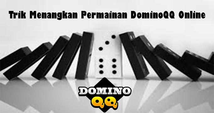 Trik Menangkan Permainan Domino QQ Online
